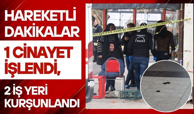 Hareketli dakikalar: 1 cinayet işlendi, 2 iş yeri kurşunlandı