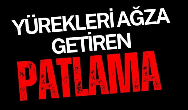Yürekleri ağza getiren patlama