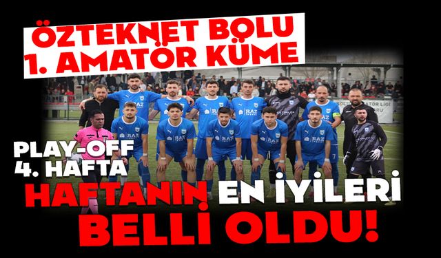 ÖZTEKNET BOLU 1. AMATÖR KÜME PLAY-OFF 4. HAFTA: HAFTANIN EN İYİLERİ BELLİ OLDU!