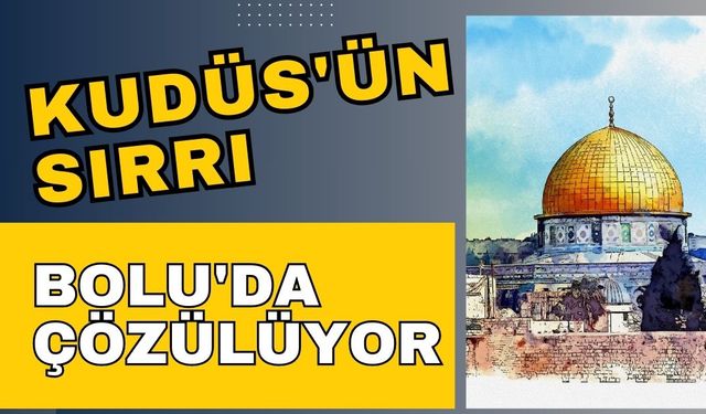 Kudüs'ün sırrı Bolu'da çözülüyor