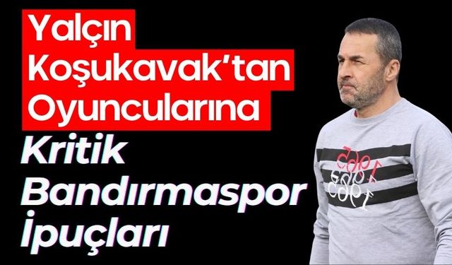 Yalçın Koşukavak’tan Oyuncularına Kritik Bandırmaspor İpuçları
