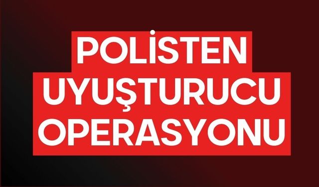POLİSTEN UYUŞTURUCU OPERASYONU