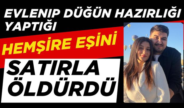 Evlenip düğün hazırlığı yaptığı hemşire eşini satırla öldürdü