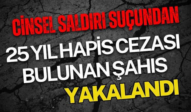 Cinsel saldırı suçundan 25 yıl hapis cezası bulunan şahıs yakalandı