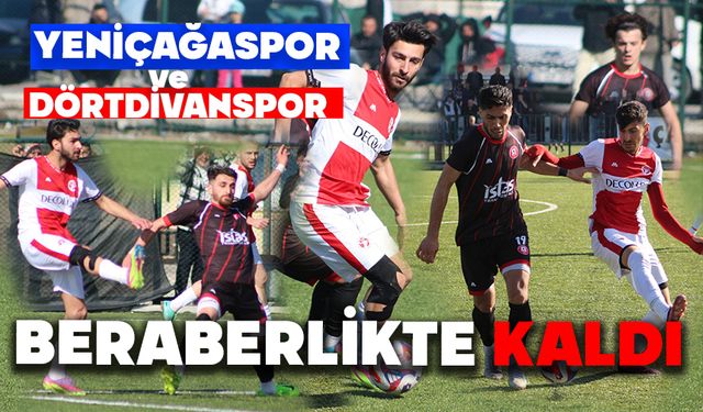 YENİÇAĞASPOR VE DÖRTDİVANSPOR BERABERLİKTE KALDI