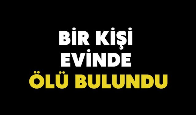 Bir kişi evinde ölü bulundu