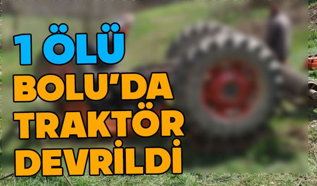 Bolu'da devrilen traktörün sürücüsü öldü