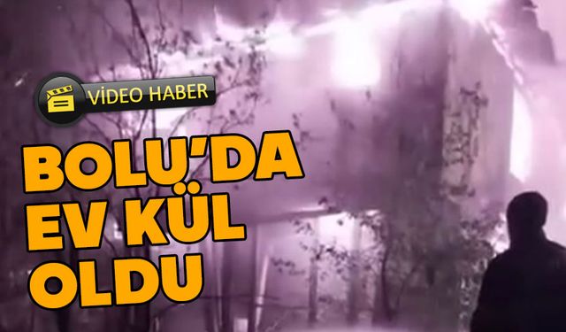 Bolu’da ahşap ev kül oldu