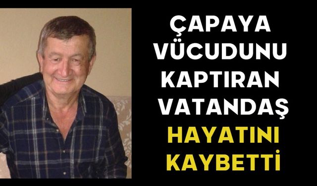 Çapaya vücudunu kaptıran vatandaş hayatını kaybetti