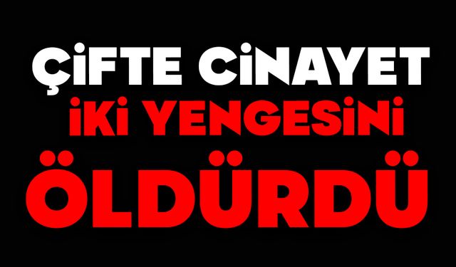 Çifte cinayet: İki yengesini öldürdü