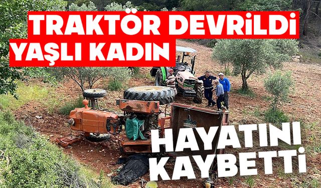 Devrilen traktörün altında kalan yaşlı kadın hayatını kaybetti