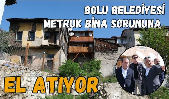 Bolu Belediyesi metruk bina sorununa el atıyor