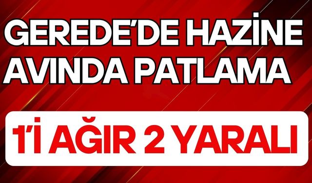 Geredeʼde Hazine Avında Patlama: 1ʼi Ağır 2 Yaralı
