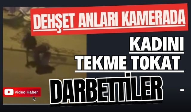Dehşet anları kamerada: Kadını tekme tokat darbettiler