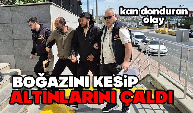 Kan donduran olay: Boğazı kesilerek altınları çalındı