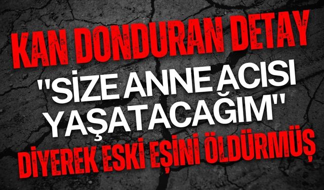Baba "Size anne acısı yaşatacağım" diyerek eski eşini öldürmüş