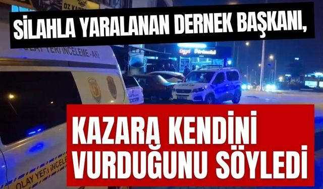 Silahla yaralanan dernek başkanı, kazara kendini vurduğunu söyledi