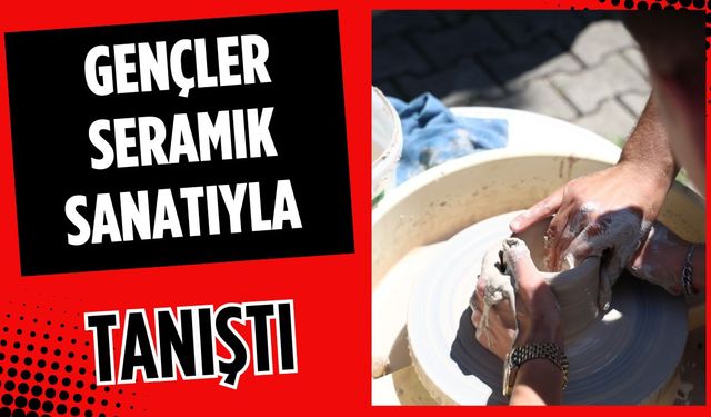 Gençler seramik sanatıyla tanıştı