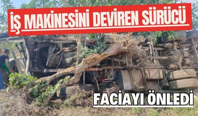 İş makinesini deviren sürücü faciayı önledi