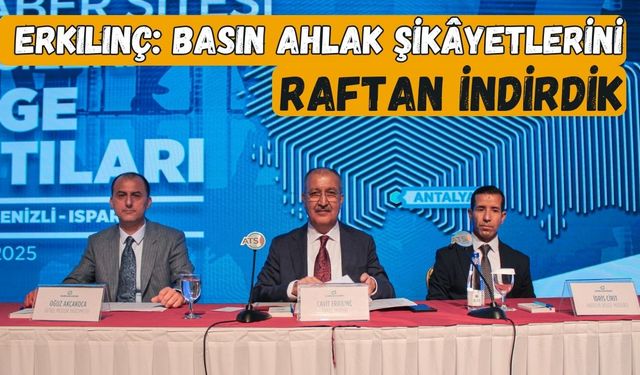 Erkılınç: Basın Ahlak şikâyetlerini raftan indirdik