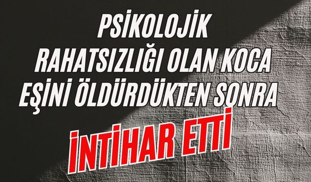 Psikolojik rahatsızlığı olan koca eşini öldürdükten sonra intihar etti