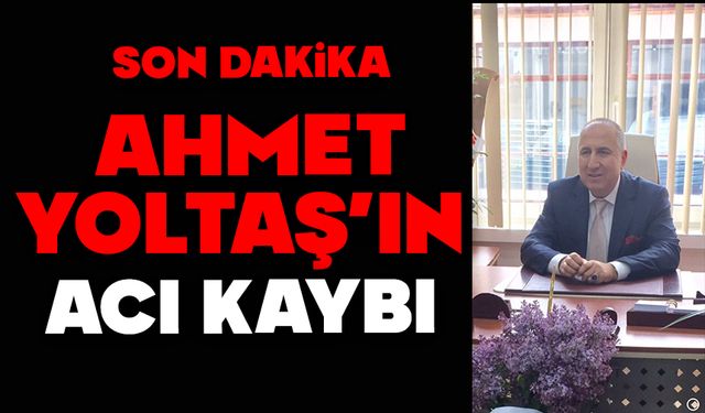 Ahmet Yoltaş’ın acı kaybı