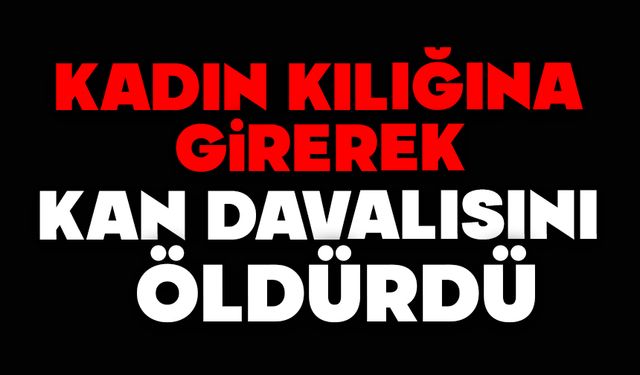 Kadın kılığına girip kan davalısını öldürdü