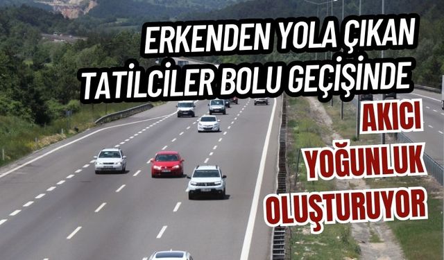 Erkenden yola çıkan tatilciler Bolu geçişinde akıcı yoğunluk oluşturuyor