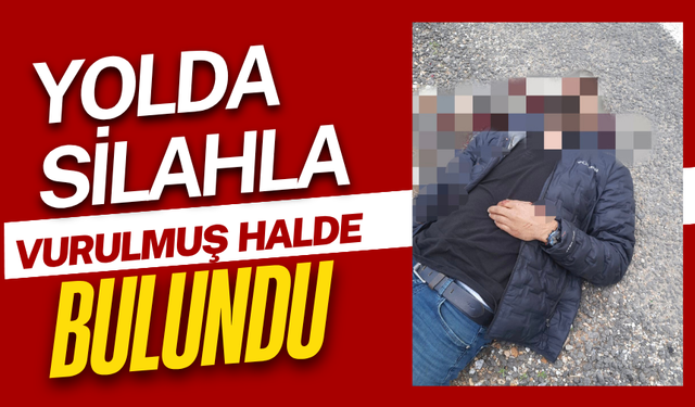 Yolda silahla vurulmuş şahıs bulundu