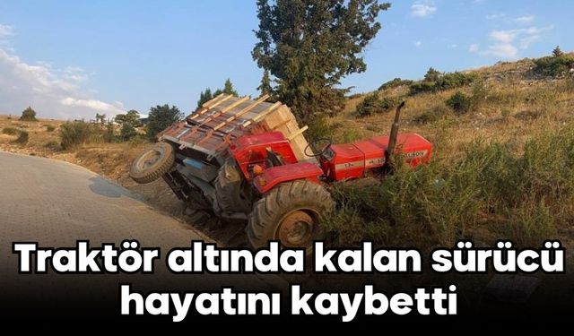 Traktör altında kalan sürücü hayatını kaybetti