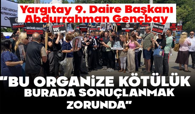 “BU ORGANİZE KÖTÜLÜK BURADA SONUÇLANMAK ZORUNDA”