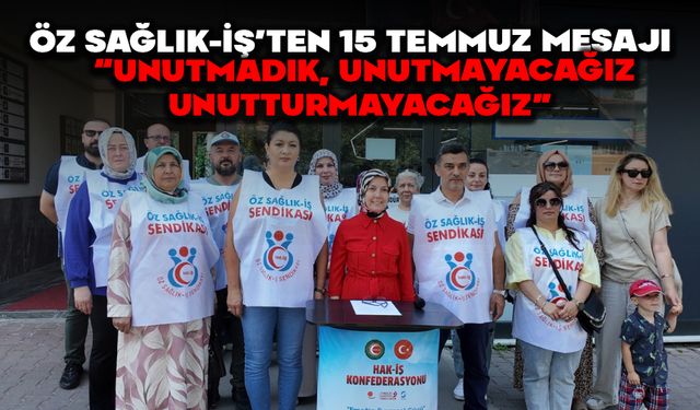 ÖZ SAĞLIK-İŞ’TEN 15 TEMMUZ MESAJI  “UNUTMADIK, UNUTMAYACAĞIZ, UNUTTURMAYACAĞIZ”
