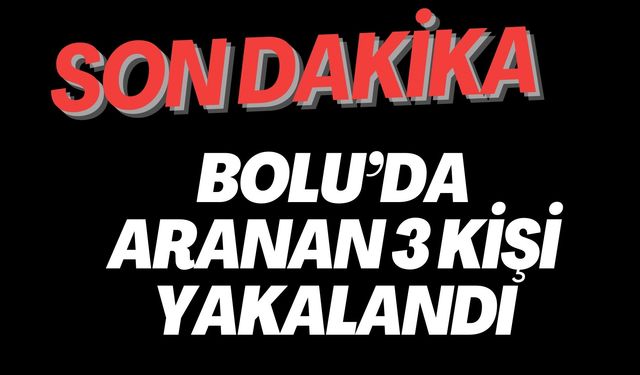 BOLU’DA ARANAN 3 KİŞİ YAKALANDI