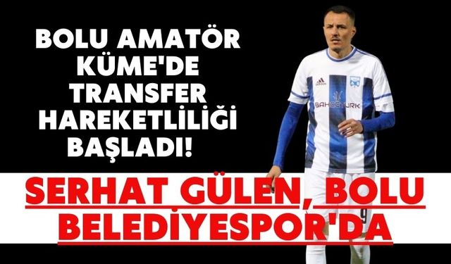 Bolu Amatör Küme'de Transfer Hareketliliği Başladı! Serhat Gülen, Bolu Belediyespor'da