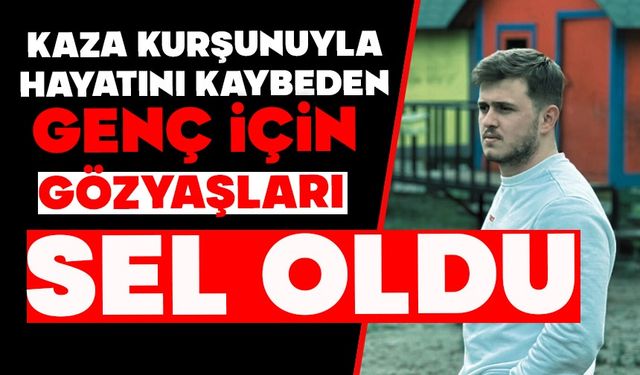 KAZA KURŞUNUYLA HAYATINI KAYBEDEN GENÇ İÇİN GÖZYAŞLARI SEL OLDU