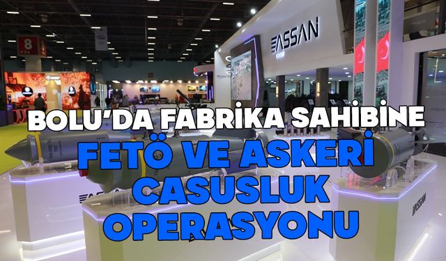 Bolu’da fabrikası olan şirkete FETÖ ve askeri casusluk operasyonu