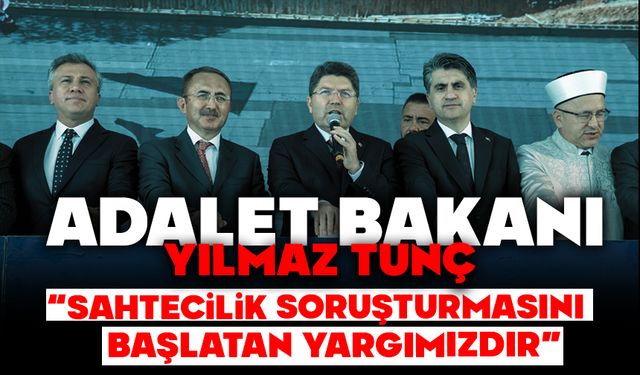 BAKAN TUNÇ: “SAHTECİLİK SORUŞTURMASINI BAŞLATAN YARGIMIZDIR”