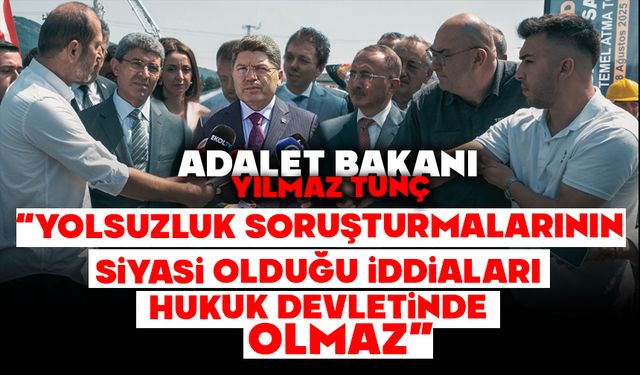 Bakan Tunç: “Yolsuzluk soruşturmalarının siyasi olduğu iddiaları hukuk devletinde olmaz”