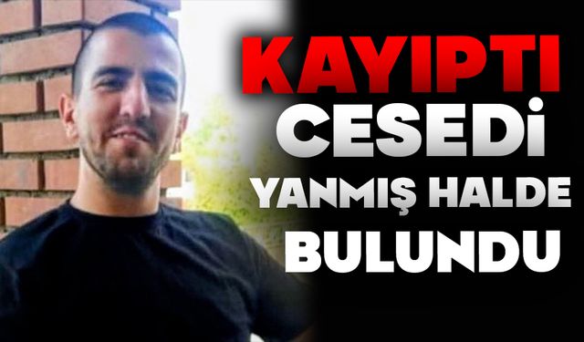 Kayıp olarak aranan gencin yanmış cesedi ormanda bulundu