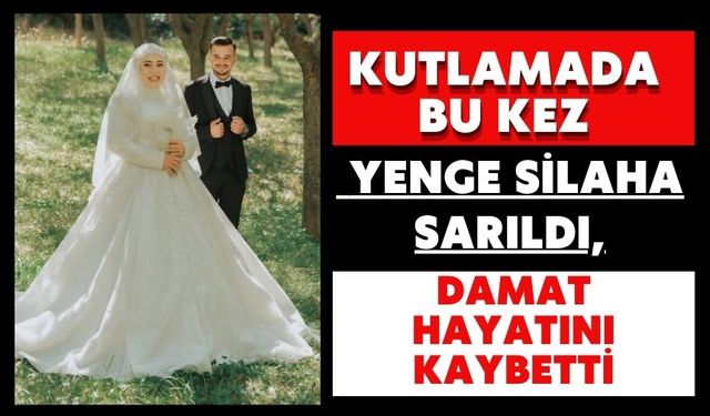 Kutlamada bu kez yenge silaha sarıldı, damat hayatını kaybetti