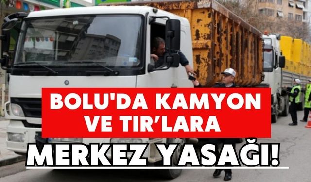 Bolu'da Kamyon ve TIR’lara Merkez Yasağı!