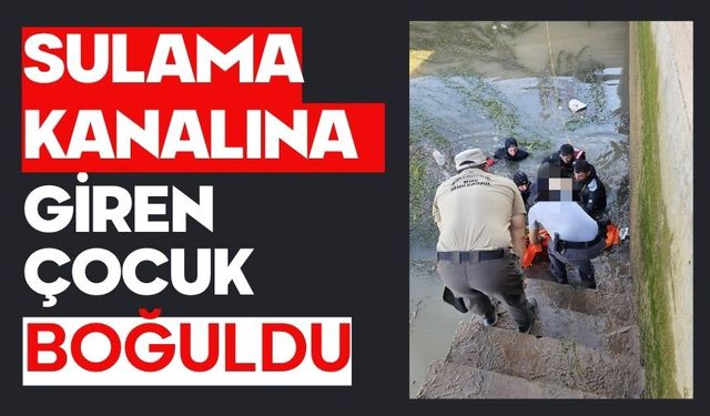 Sulama kanalına giren çocuk boğuldu
