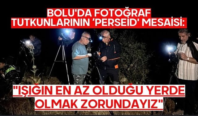 Bolu'da fotoğraf tutkunlarının ‘perseid' mesaisi: "Işığın en az olduğu yerde olmak zorundayız"
