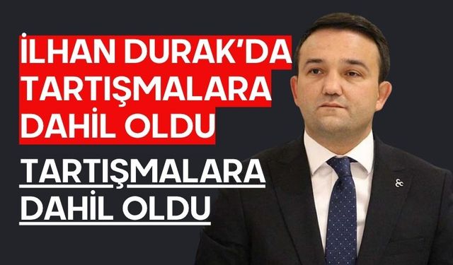 İLHAN DURAK’DA TARTIŞMALARA DAHİL OLDU