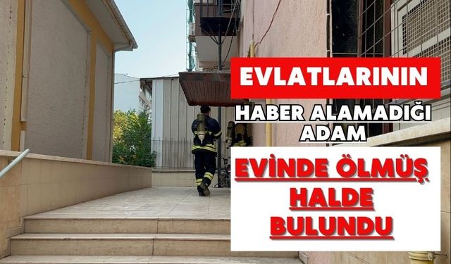 Evlatlarının haber alamadığı adam evinde ölmüş halde bulundu
