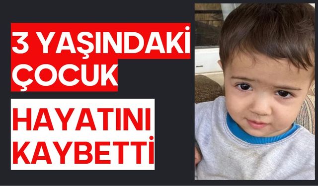 3 yaşındaki çocuk hayatını kaybetti