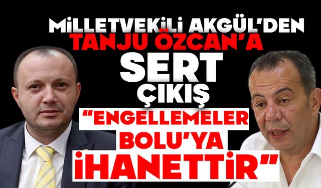 Milletvekili Akgül’den, Tanju Özcan’a sert çıkış:  “ENGELLEMELER BOLU’YA İHANETTİR”