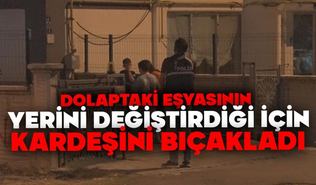 Dolaptaki eşyasının yerini değiştirdiği için kardeşini bıçakladı