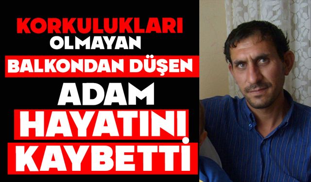 Korkulukları olmayan balkondan düşen adam hayatını kaybetti