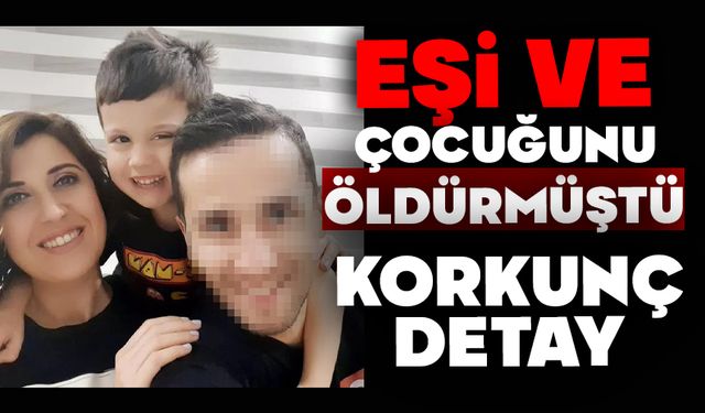 Eşi ve çocuğunu öldürmüştü, korkunç detay